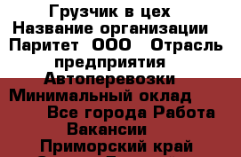 Грузчик в цех › Название организации ­ Паритет, ООО › Отрасль предприятия ­ Автоперевозки › Минимальный оклад ­ 23 000 - Все города Работа » Вакансии   . Приморский край,Спасск-Дальний г.